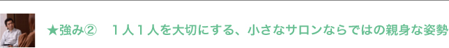強み② 1人1人を大切にする、小さなサロンならではの親身な姿勢