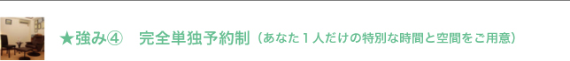 強み④ 完全単独予約制(あなた1人だけの特別な時間と空間をご用意)