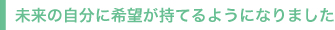 未来の自分に希望が持てるようになります
