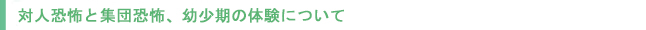 対人恐怖と集団恐怖、幼少期の体験について