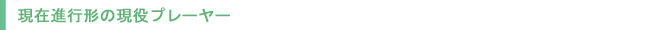 現在進行形の現役プレーヤー
