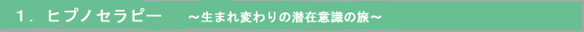 １．ヒプノセラピー（催眠療法） ～生まれ変わりの潜在意識の旅～