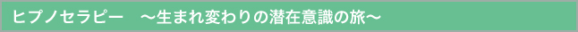 ヒプノセラピー　〜生まれ変わりの潜在意識の旅〜
