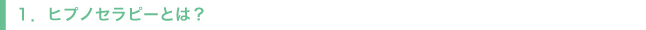１．ヒプノセラピー（催眠療法）とは？